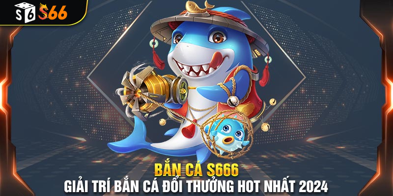 Giới thiệu về trò chơi Bắn Cá S66